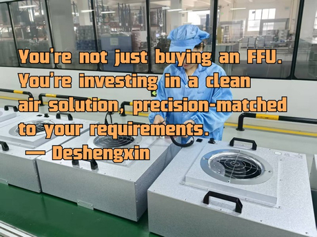 You're not just buying an FFU. You're investing in a clean air solution, precision-matched to your requirements. — Deshengxin.jpg