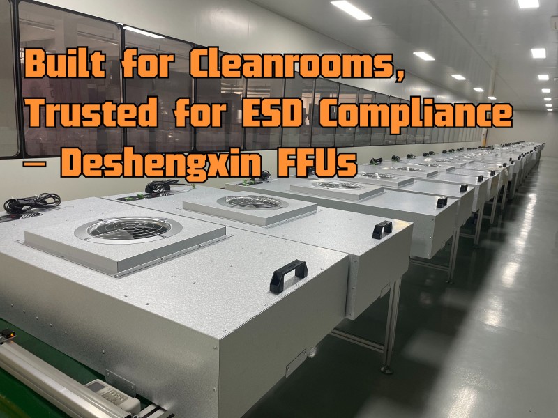 Built for Cleanrooms, Trusted for ESD Compliance – Deshengxin FFUs.jpg