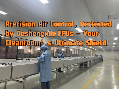 Precision Air Control, Perfected by Deshengxin FFUs – Your Cleanroom’s Ultimate Shield!.jpg