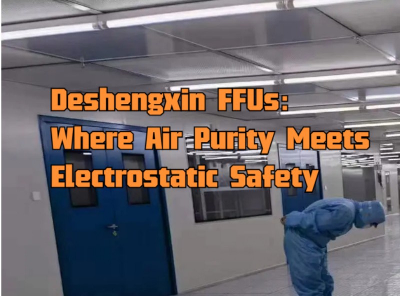 Deshengxin FFUs Where Air Purity Meets Electrostatic Safety.jpg