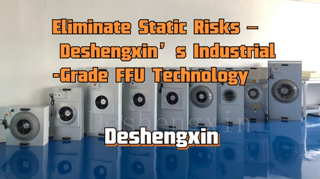 Eliminate Static Risks – Deshengxin’s Industrial-Grade FFU Technology.jpg