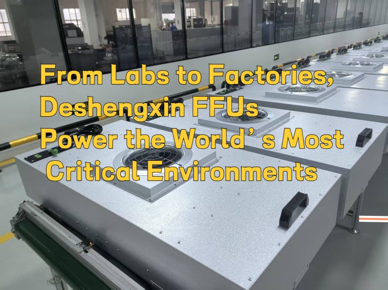 From Labs to Factories, Deshengxin FFUs Power the World’s Most Critical Environments.jpg